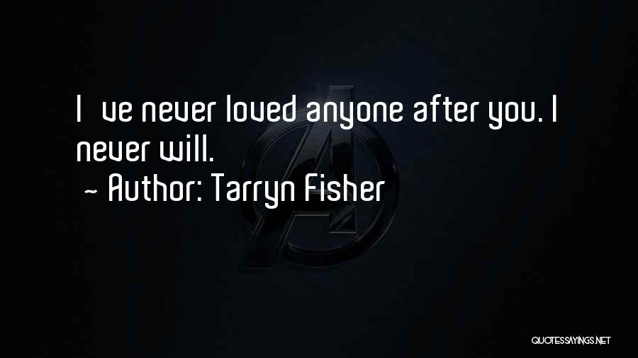 Tarryn Fisher Quotes: I've Never Loved Anyone After You. I Never Will.
