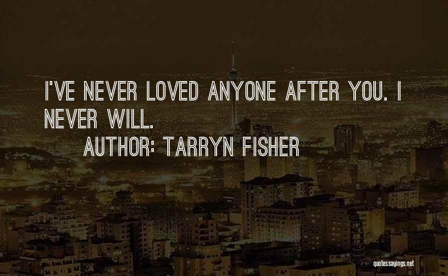 Tarryn Fisher Quotes: I've Never Loved Anyone After You. I Never Will.