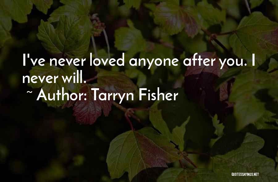 Tarryn Fisher Quotes: I've Never Loved Anyone After You. I Never Will.