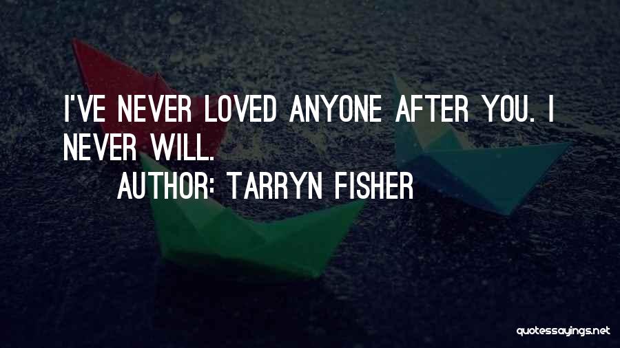 Tarryn Fisher Quotes: I've Never Loved Anyone After You. I Never Will.