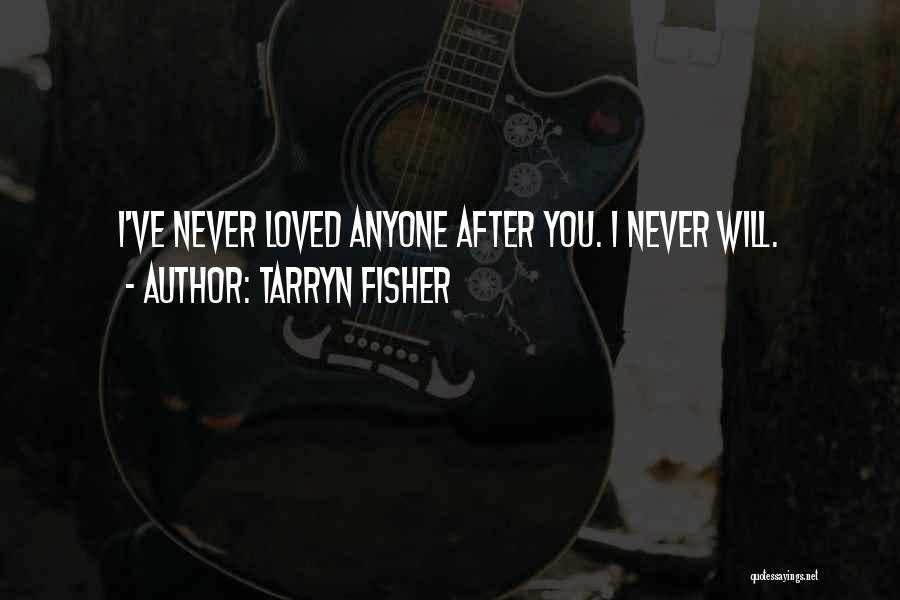 Tarryn Fisher Quotes: I've Never Loved Anyone After You. I Never Will.