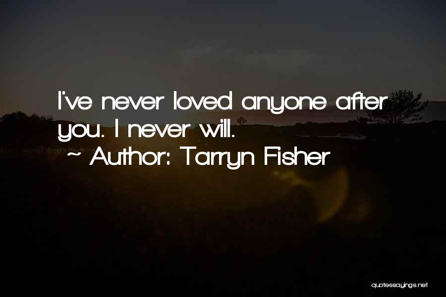 Tarryn Fisher Quotes: I've Never Loved Anyone After You. I Never Will.