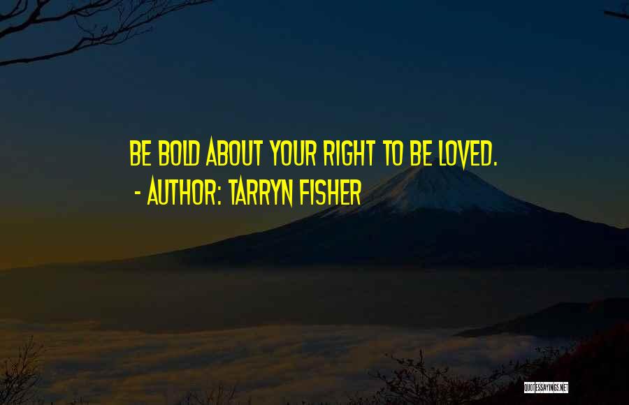 Tarryn Fisher Quotes: Be Bold About Your Right To Be Loved.