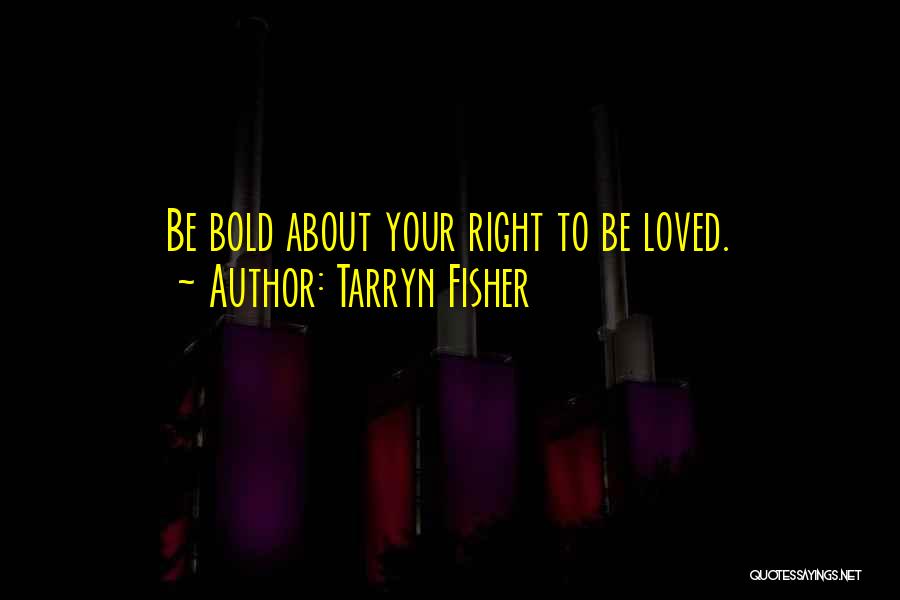 Tarryn Fisher Quotes: Be Bold About Your Right To Be Loved.