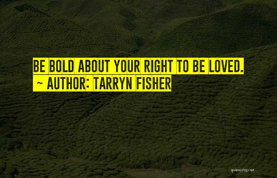 Tarryn Fisher Quotes: Be Bold About Your Right To Be Loved.