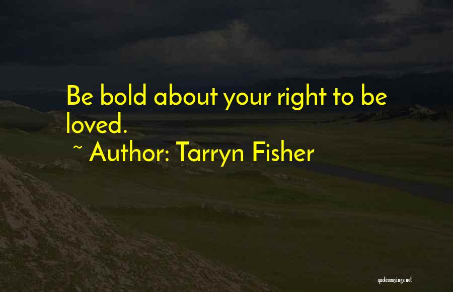 Tarryn Fisher Quotes: Be Bold About Your Right To Be Loved.