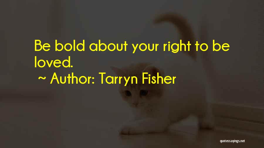 Tarryn Fisher Quotes: Be Bold About Your Right To Be Loved.