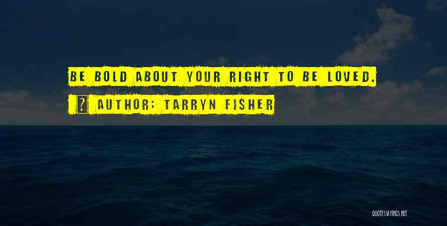 Tarryn Fisher Quotes: Be Bold About Your Right To Be Loved.