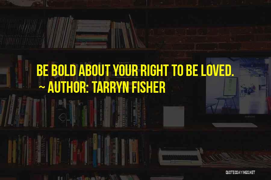 Tarryn Fisher Quotes: Be Bold About Your Right To Be Loved.