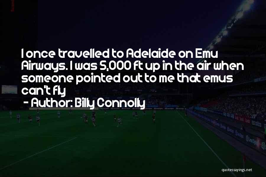 Billy Connolly Quotes: I Once Travelled To Adelaide On Emu Airways. I Was 5,000 Ft Up In The Air When Someone Pointed Out