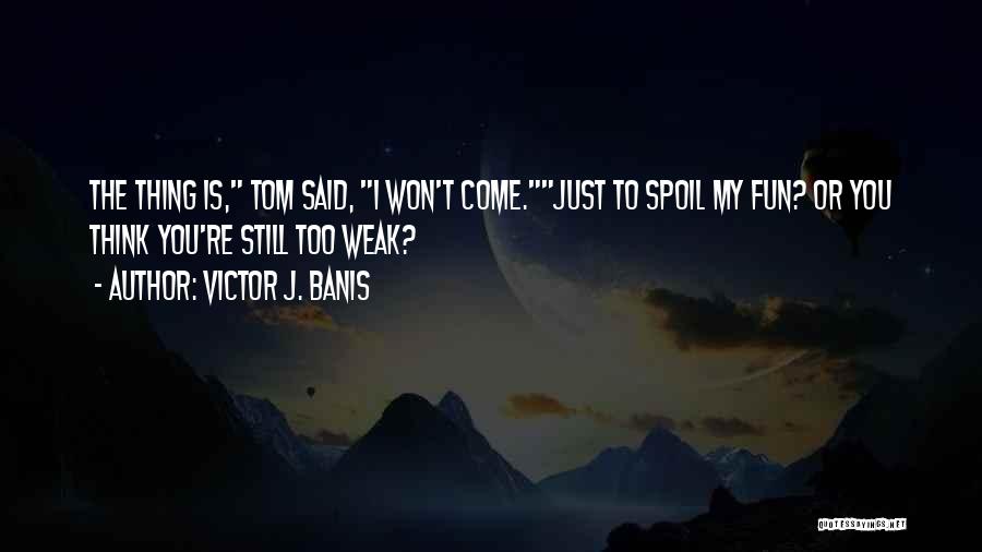 Victor J. Banis Quotes: The Thing Is, Tom Said, I Won't Come.just To Spoil My Fun? Or You Think You're Still Too Weak?