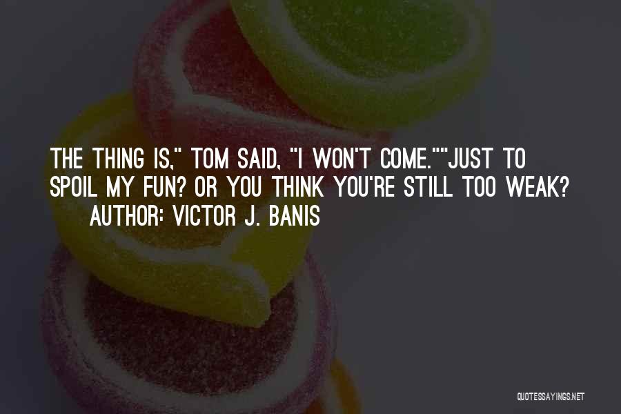 Victor J. Banis Quotes: The Thing Is, Tom Said, I Won't Come.just To Spoil My Fun? Or You Think You're Still Too Weak?