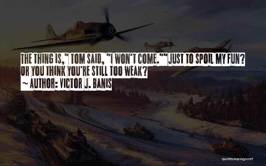 Victor J. Banis Quotes: The Thing Is, Tom Said, I Won't Come.just To Spoil My Fun? Or You Think You're Still Too Weak?