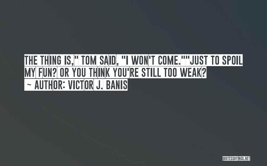 Victor J. Banis Quotes: The Thing Is, Tom Said, I Won't Come.just To Spoil My Fun? Or You Think You're Still Too Weak?