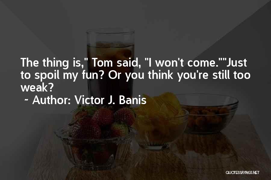 Victor J. Banis Quotes: The Thing Is, Tom Said, I Won't Come.just To Spoil My Fun? Or You Think You're Still Too Weak?