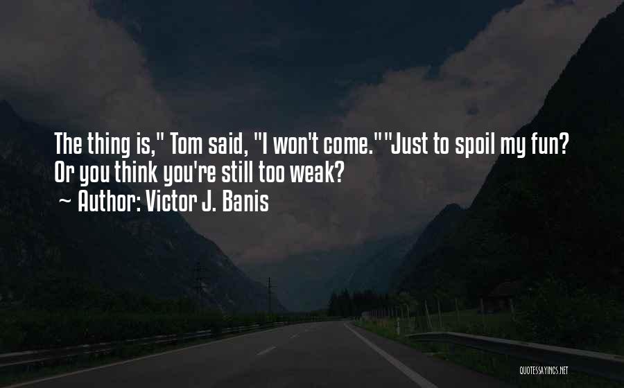 Victor J. Banis Quotes: The Thing Is, Tom Said, I Won't Come.just To Spoil My Fun? Or You Think You're Still Too Weak?