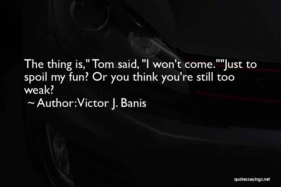 Victor J. Banis Quotes: The Thing Is, Tom Said, I Won't Come.just To Spoil My Fun? Or You Think You're Still Too Weak?