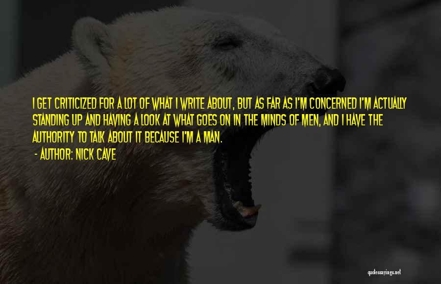 Nick Cave Quotes: I Get Criticized For A Lot Of What I Write About, But As Far As I'm Concerned I'm Actually Standing