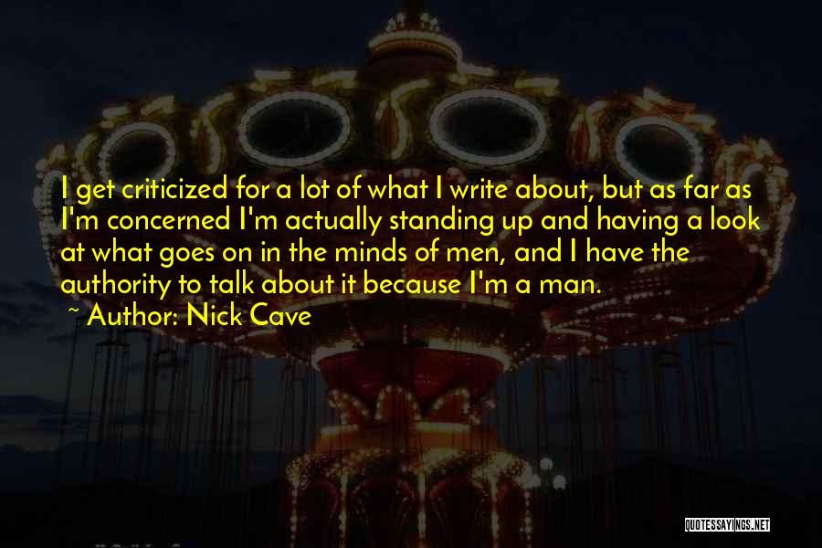 Nick Cave Quotes: I Get Criticized For A Lot Of What I Write About, But As Far As I'm Concerned I'm Actually Standing