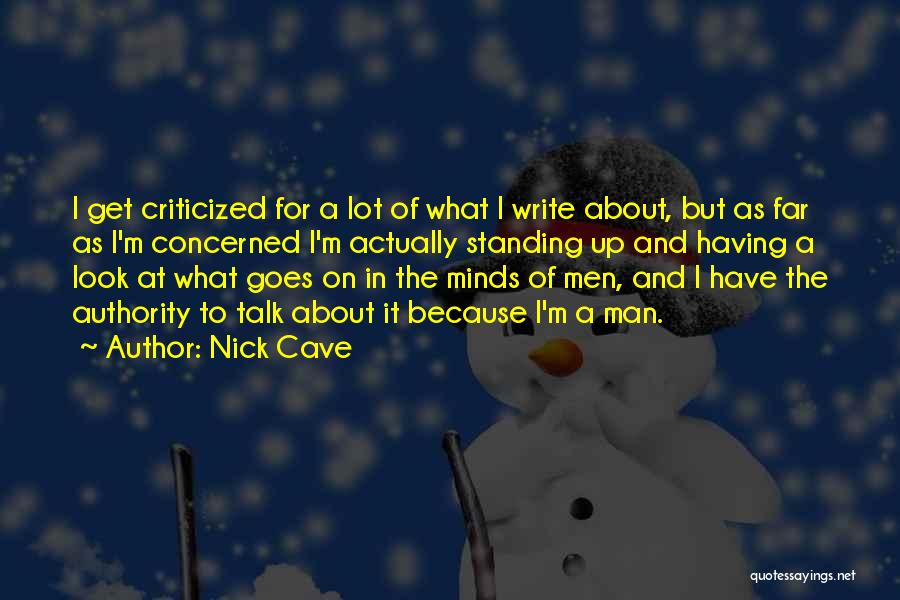 Nick Cave Quotes: I Get Criticized For A Lot Of What I Write About, But As Far As I'm Concerned I'm Actually Standing