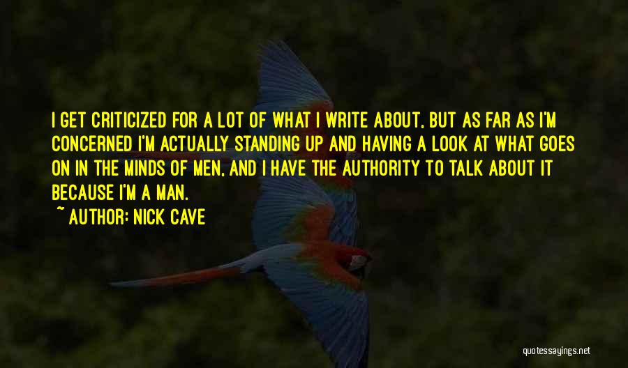 Nick Cave Quotes: I Get Criticized For A Lot Of What I Write About, But As Far As I'm Concerned I'm Actually Standing