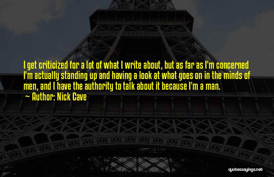 Nick Cave Quotes: I Get Criticized For A Lot Of What I Write About, But As Far As I'm Concerned I'm Actually Standing