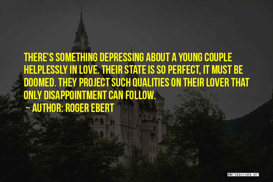 Roger Ebert Quotes: There's Something Depressing About A Young Couple Helplessly In Love. Their State Is So Perfect, It Must Be Doomed. They
