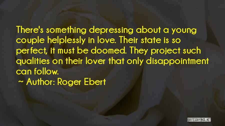 Roger Ebert Quotes: There's Something Depressing About A Young Couple Helplessly In Love. Their State Is So Perfect, It Must Be Doomed. They