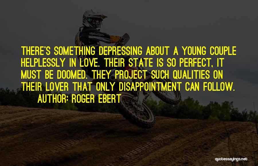 Roger Ebert Quotes: There's Something Depressing About A Young Couple Helplessly In Love. Their State Is So Perfect, It Must Be Doomed. They