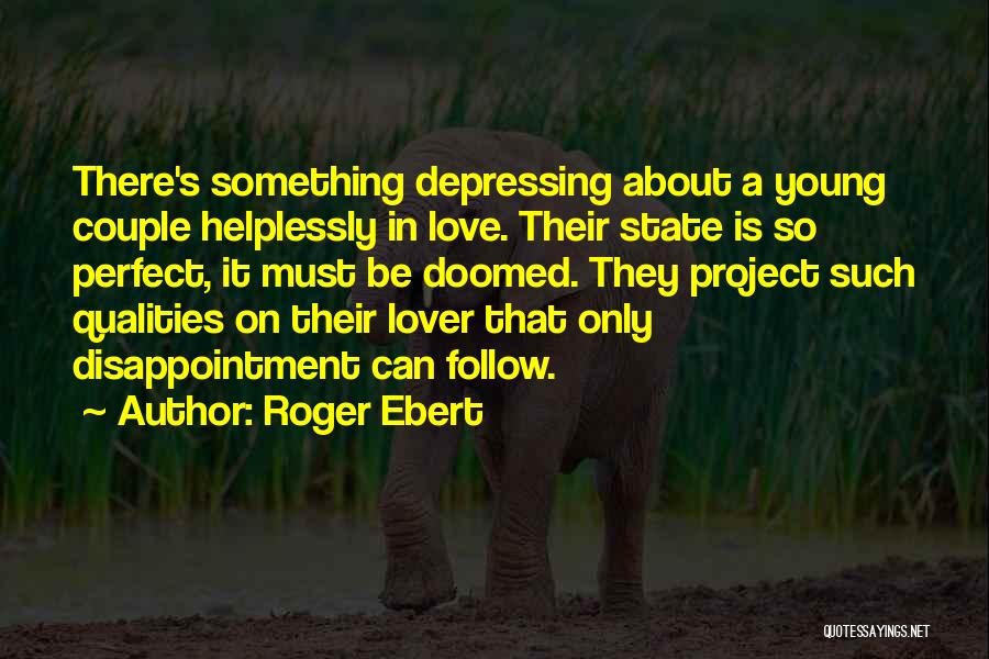 Roger Ebert Quotes: There's Something Depressing About A Young Couple Helplessly In Love. Their State Is So Perfect, It Must Be Doomed. They