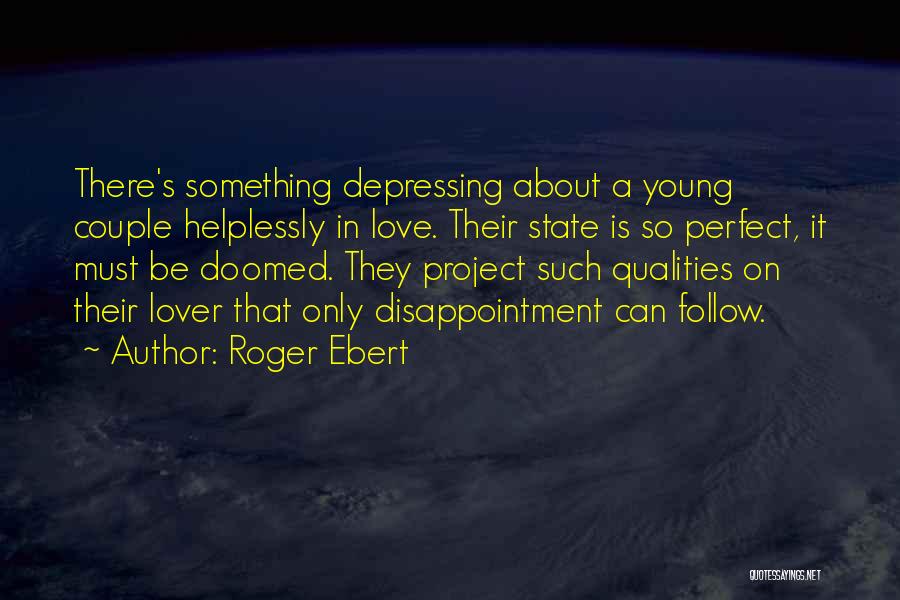 Roger Ebert Quotes: There's Something Depressing About A Young Couple Helplessly In Love. Their State Is So Perfect, It Must Be Doomed. They