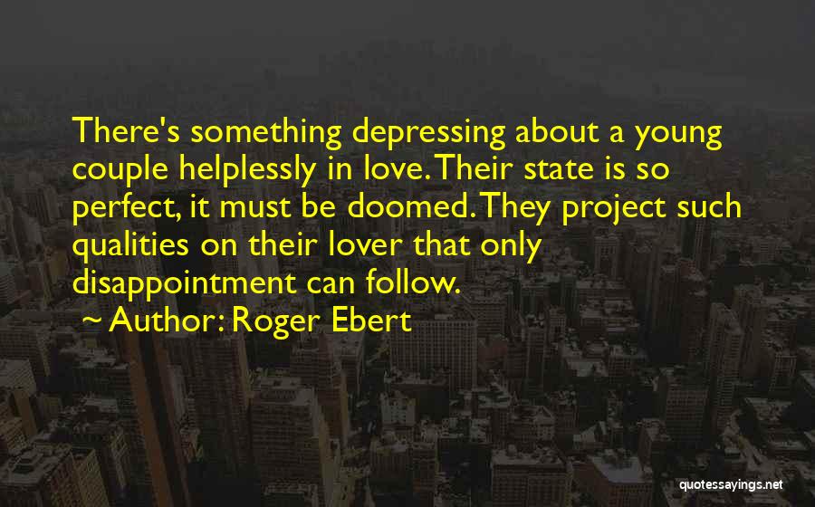 Roger Ebert Quotes: There's Something Depressing About A Young Couple Helplessly In Love. Their State Is So Perfect, It Must Be Doomed. They