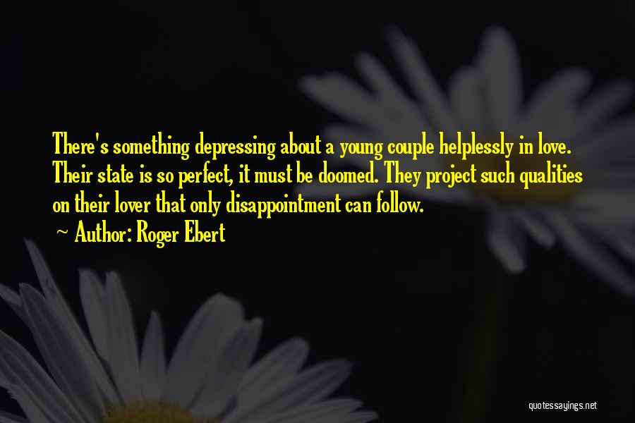 Roger Ebert Quotes: There's Something Depressing About A Young Couple Helplessly In Love. Their State Is So Perfect, It Must Be Doomed. They