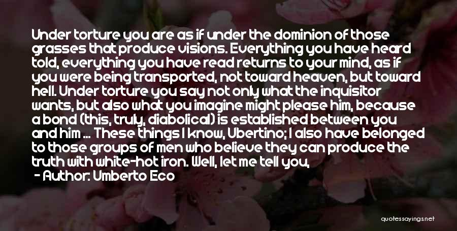 Umberto Eco Quotes: Under Torture You Are As If Under The Dominion Of Those Grasses That Produce Visions. Everything You Have Heard Told,