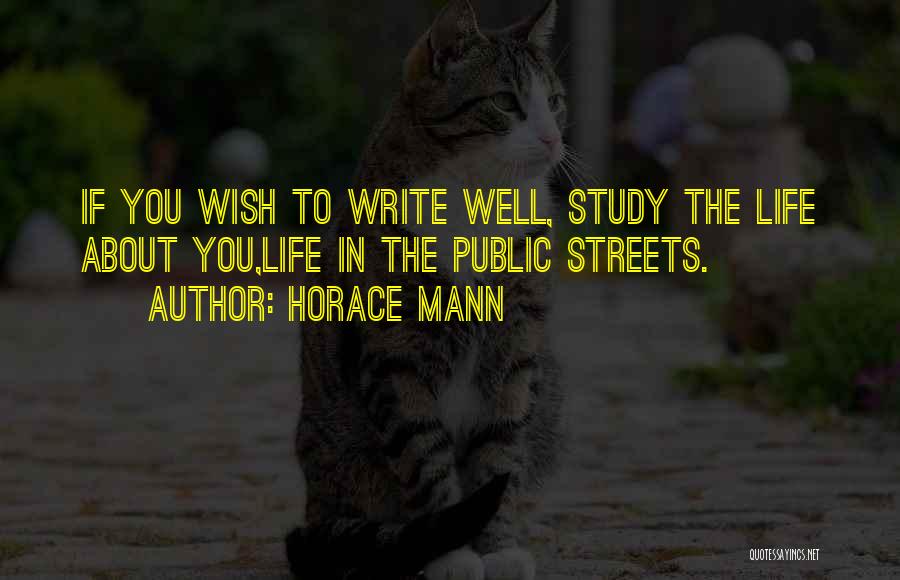 Horace Mann Quotes: If You Wish To Write Well, Study The Life About You,life In The Public Streets.