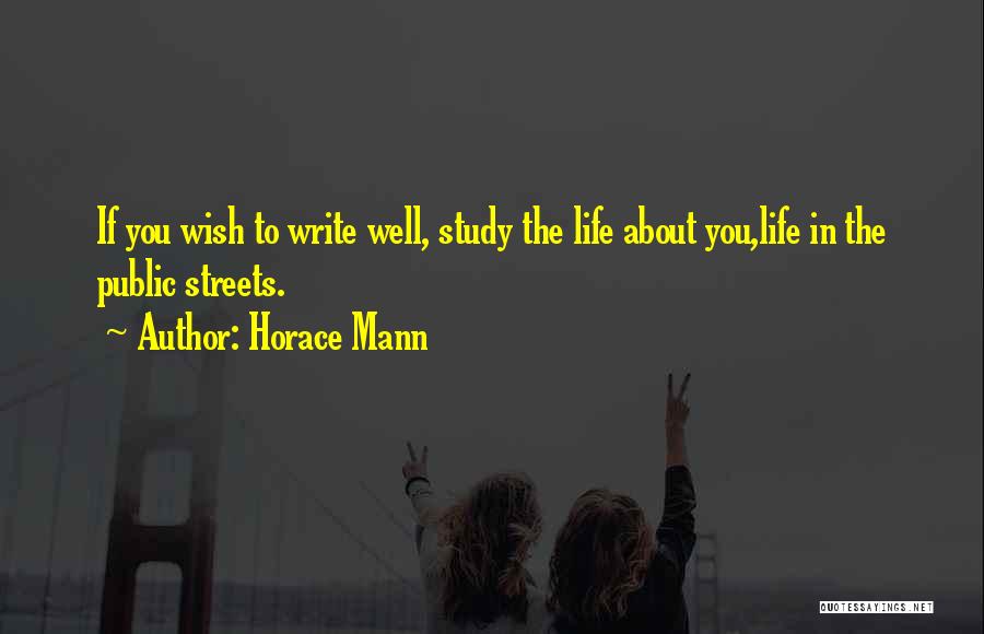 Horace Mann Quotes: If You Wish To Write Well, Study The Life About You,life In The Public Streets.
