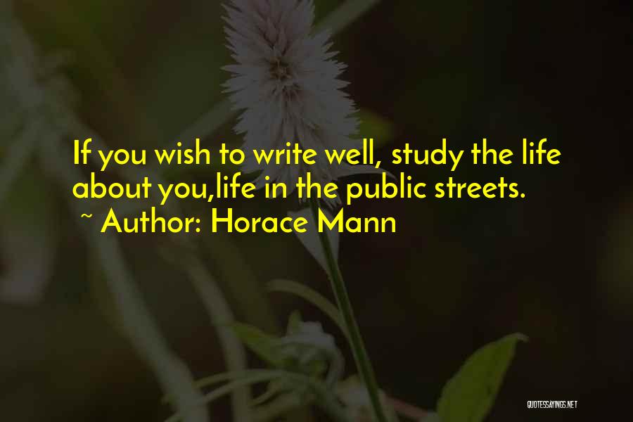 Horace Mann Quotes: If You Wish To Write Well, Study The Life About You,life In The Public Streets.