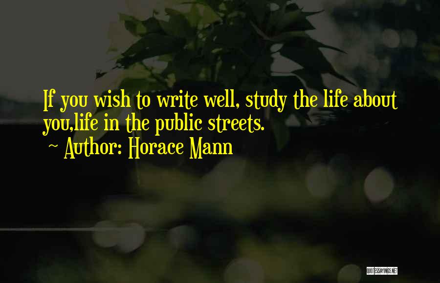 Horace Mann Quotes: If You Wish To Write Well, Study The Life About You,life In The Public Streets.