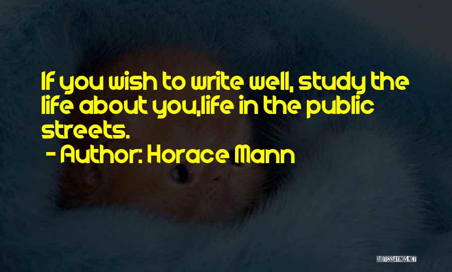 Horace Mann Quotes: If You Wish To Write Well, Study The Life About You,life In The Public Streets.