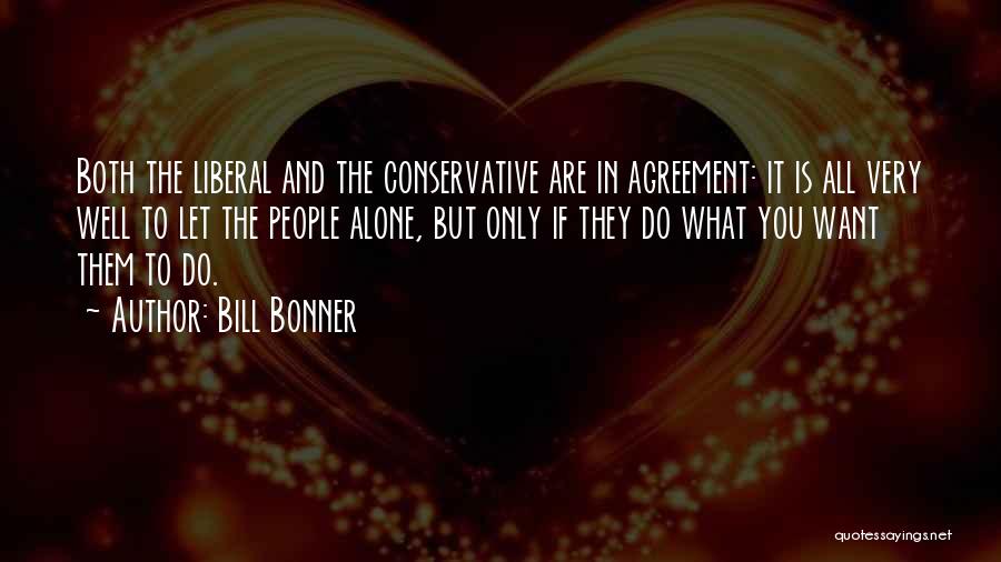 Bill Bonner Quotes: Both The Liberal And The Conservative Are In Agreement: It Is All Very Well To Let The People Alone, But