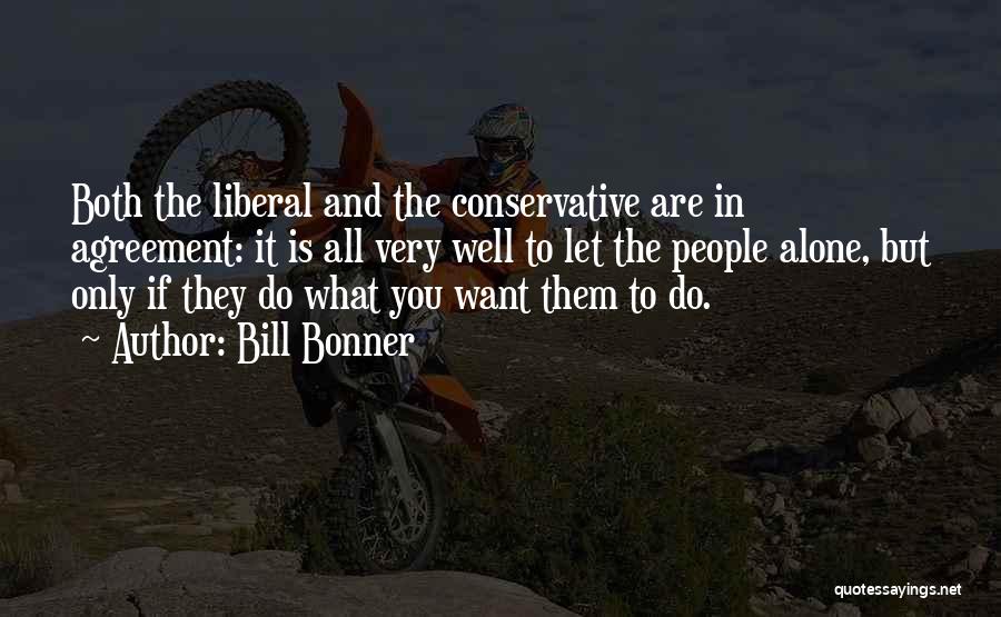 Bill Bonner Quotes: Both The Liberal And The Conservative Are In Agreement: It Is All Very Well To Let The People Alone, But