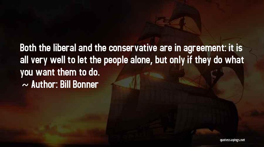 Bill Bonner Quotes: Both The Liberal And The Conservative Are In Agreement: It Is All Very Well To Let The People Alone, But