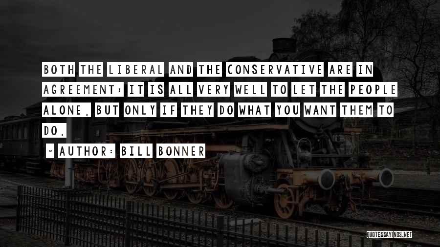 Bill Bonner Quotes: Both The Liberal And The Conservative Are In Agreement: It Is All Very Well To Let The People Alone, But