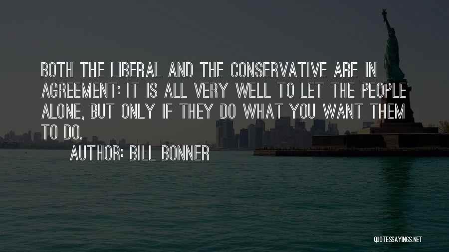 Bill Bonner Quotes: Both The Liberal And The Conservative Are In Agreement: It Is All Very Well To Let The People Alone, But