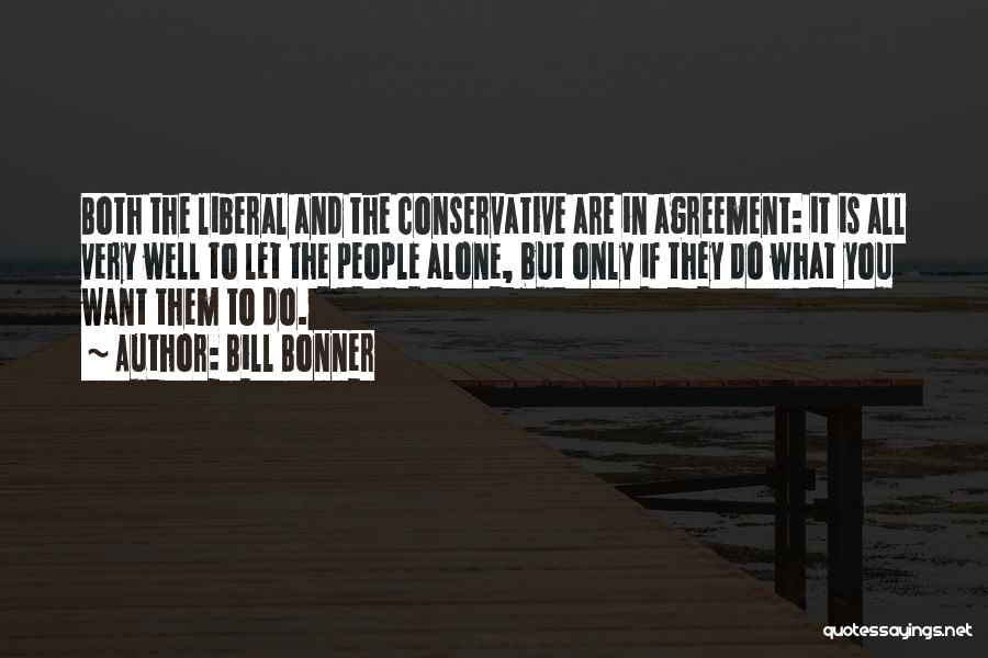 Bill Bonner Quotes: Both The Liberal And The Conservative Are In Agreement: It Is All Very Well To Let The People Alone, But