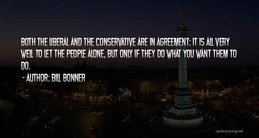 Bill Bonner Quotes: Both The Liberal And The Conservative Are In Agreement: It Is All Very Well To Let The People Alone, But