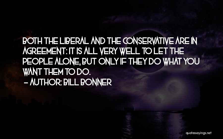 Bill Bonner Quotes: Both The Liberal And The Conservative Are In Agreement: It Is All Very Well To Let The People Alone, But