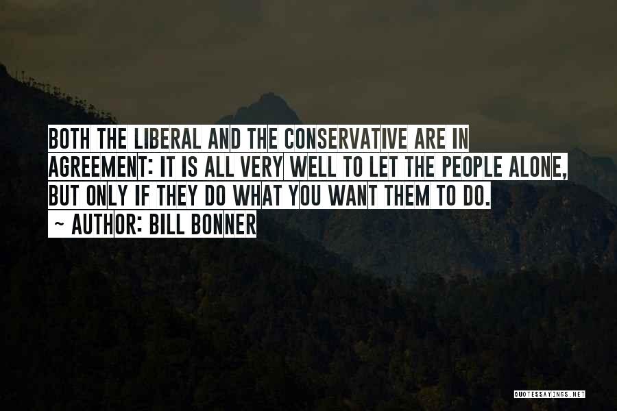 Bill Bonner Quotes: Both The Liberal And The Conservative Are In Agreement: It Is All Very Well To Let The People Alone, But