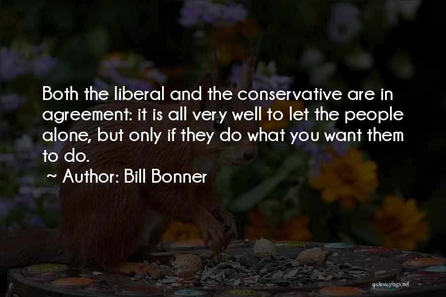 Bill Bonner Quotes: Both The Liberal And The Conservative Are In Agreement: It Is All Very Well To Let The People Alone, But