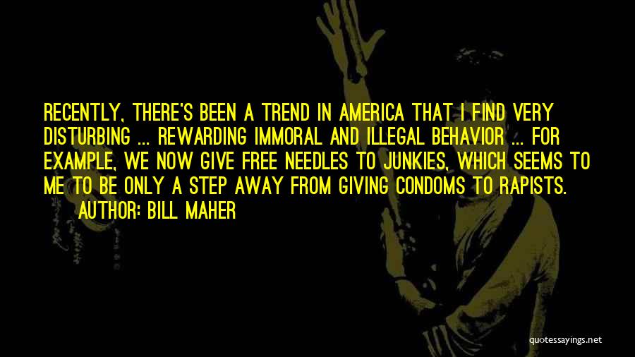 Bill Maher Quotes: Recently, There's Been A Trend In America That I Find Very Disturbing ... Rewarding Immoral And Illegal Behavior ... For